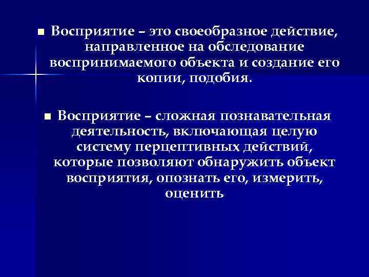 n Восприятие – это своеобразное действие, направленное на обследование воспринимаемого объекта и создание его