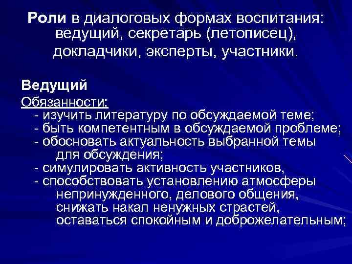Роли в диалоговых формах воспитания: ведущий, секретарь (летописец), докладчики, эксперты, участники. Ведущий Обязанности: -