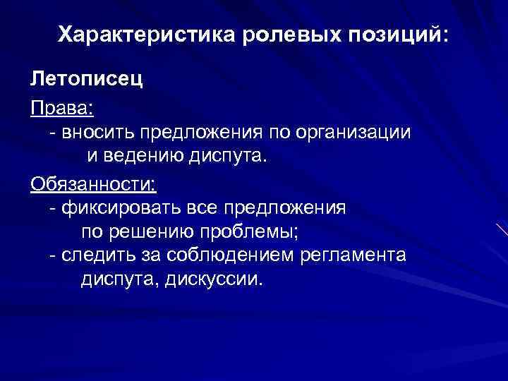 Характеристика ролевых позиций: Летописец Права: - вносить предложения по организации и ведению диспута. Обязанности: