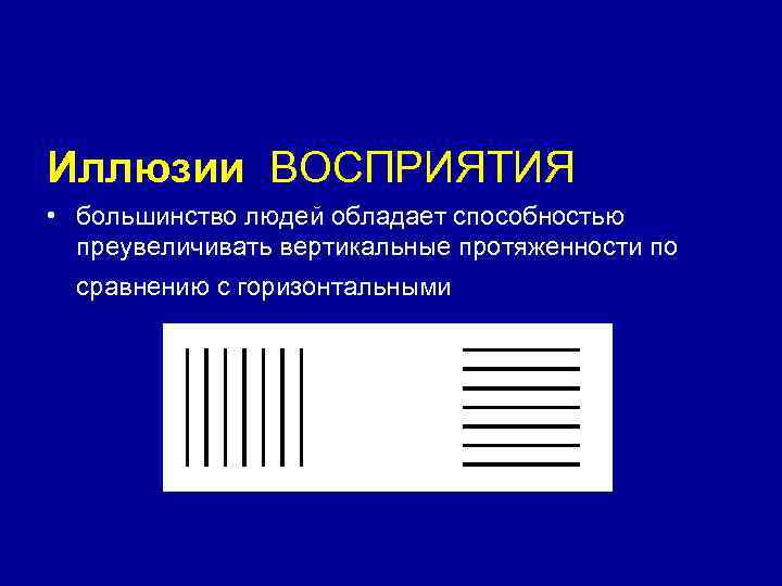 Иллюзии ВОСПРИЯТИЯ • большинство людей обладает способностью преувеличивать вертикальные протяженности по сравнению с горизонтальными