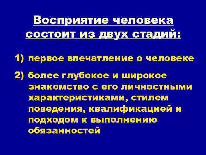 Восприятие человека состоит из двух стадий: 1) первое впечатление о человеке 2) более глубокое