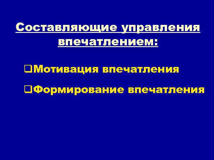Составляющие управления впечатлением: q. Мотивация впечатления q. Формирование впечатления 