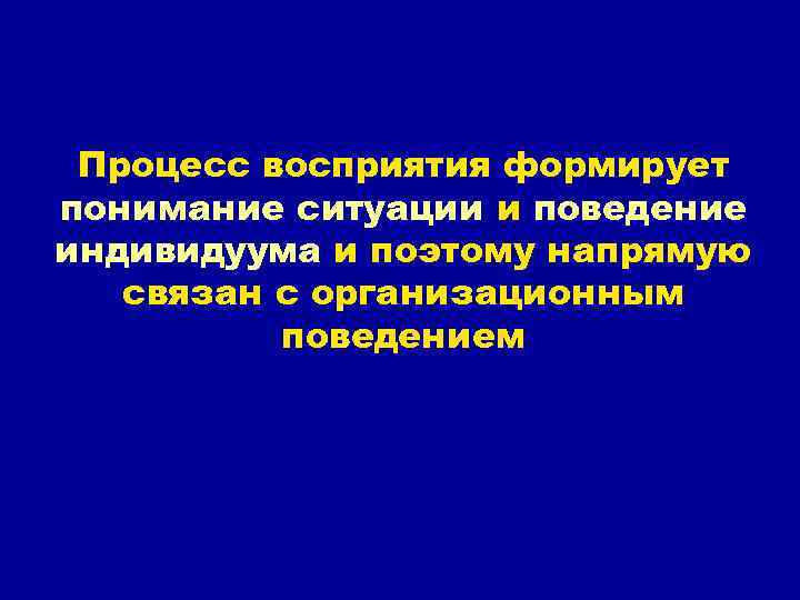 Процесс восприятия формирует понимание ситуации и поведение индивидуума и поэтому напрямую связан с организационным