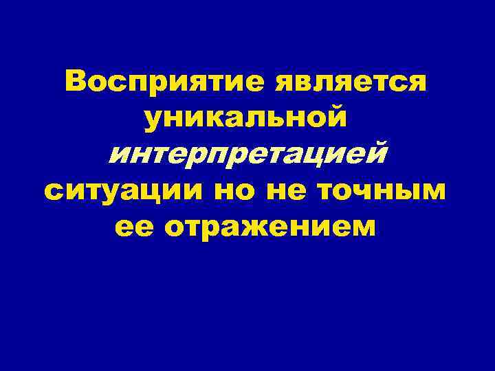 Восприятие является уникальной интерпретацией ситуации но не точным ее отражением 