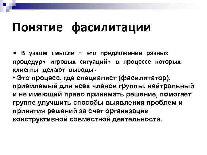 Понятие фасилитации • В узком смысле – это предложение разных процедур, игровых ситуаций, в
