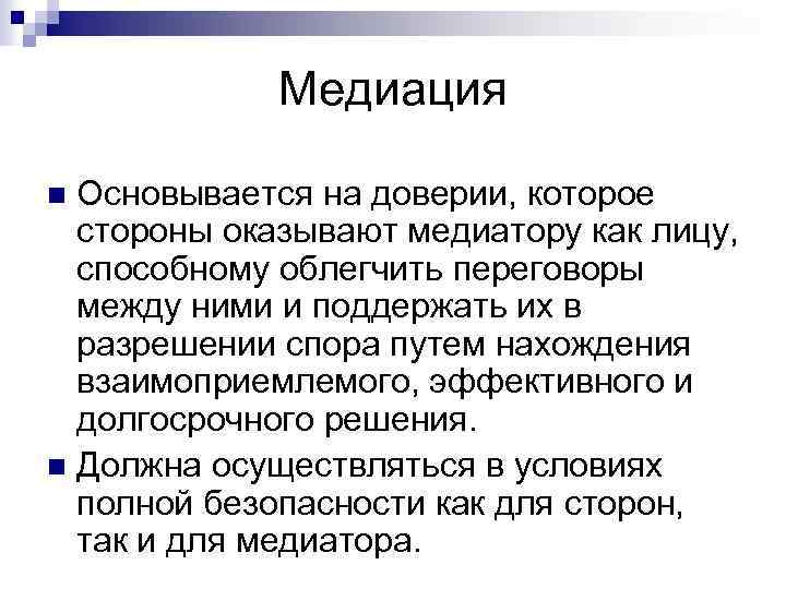 Медиация Основывается на доверии, которое стороны оказывают медиатору как лицу, способному облегчить переговоры между
