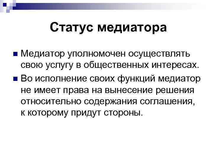 Статус медиатора Медиатор уполномочен осуществлять свою услугу в общественных интересах. n Во исполнение своих