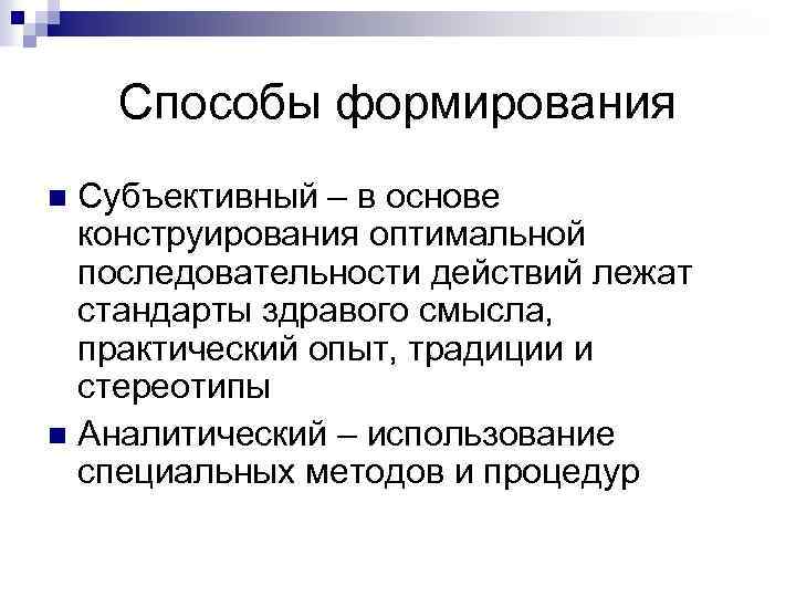 Способы формирования Субъективный – в основе конструирования оптимальной последовательности действий лежат стандарты здравого смысла,