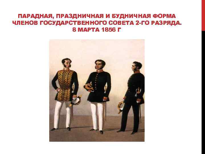 ПАРАДНАЯ, ПРАЗДНИЧНАЯ И БУДНИЧНАЯ ФОРМА ЧЛЕНОВ ГОСУДАРСТВЕННОГО СОВЕТА 2 -ГО РАЗРЯДА. 8 МАРТА 1856