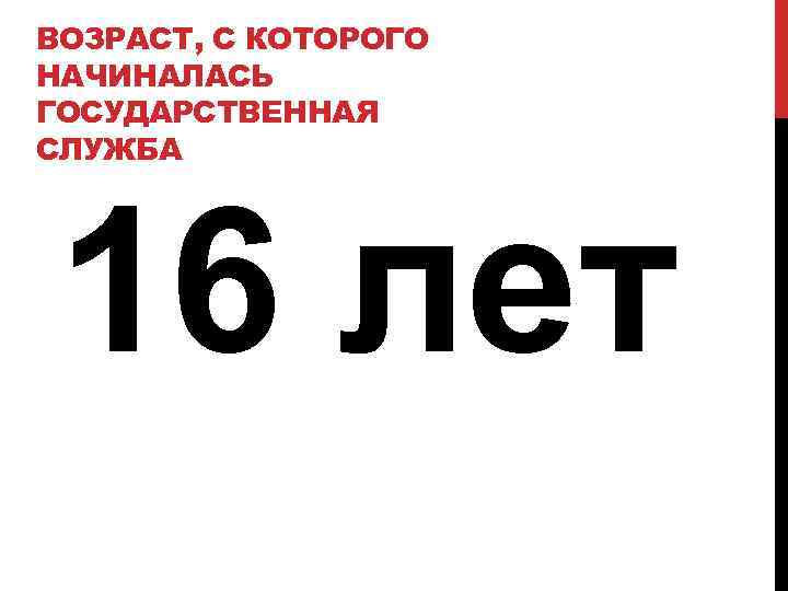 ВОЗРАСТ, С КОТОРОГО НАЧИНАЛАСЬ ГОСУДАРСТВЕННАЯ СЛУЖБА 16 лет 