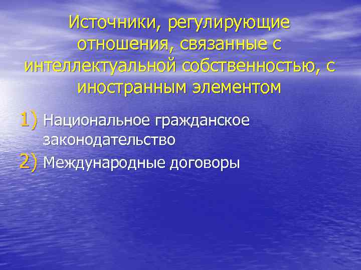 Источники, регулирующие отношения, связанные с интеллектуальной собственностью, с иностранным элементом 1) Национальное гражданское 2)