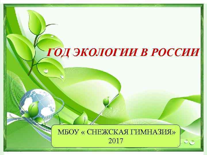 ГОД ЭКОЛОГИИ В РОССИИ МБОУ « СНЕЖСКАЯ ГИМНАЗИЯ» 2017 
