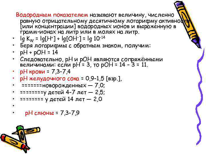 Водородным показателем называют величину, численно равную отрицательному десятичному логарифму активности [или концентрации] водородных ионов