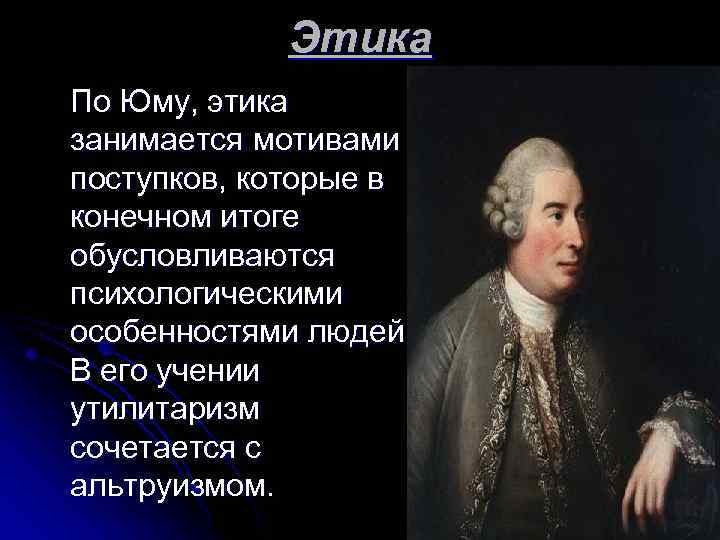 Этика По Юму, этика занимается мотивами поступков, которые в конечном итоге обусловливаются психологическими особенностями