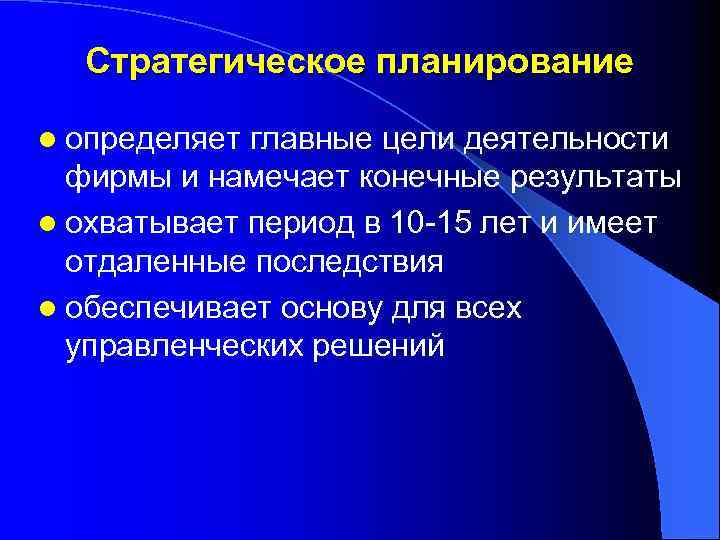 Стратегическое планирование l определяет главные цели деятельности фирмы и намечает конечные результаты l охватывает