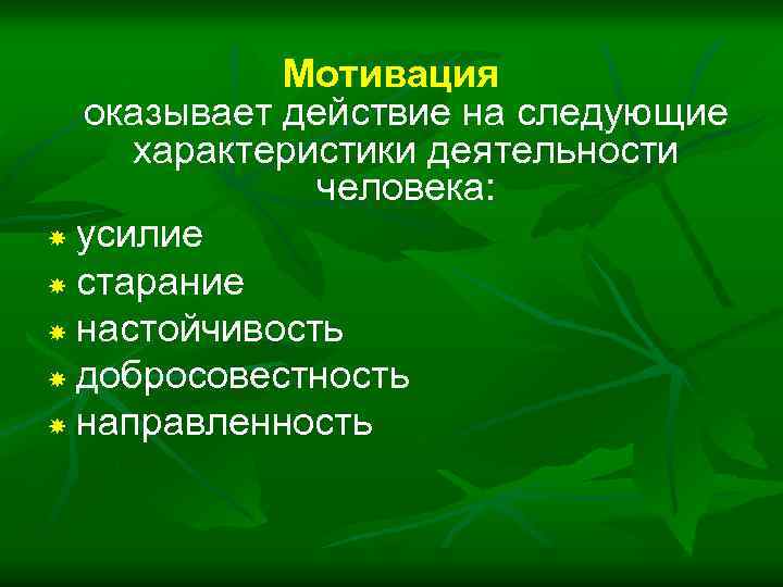 Мотивация оказывает действие на следующие характеристики деятельности человека: усилие старание настойчивость добросовестность направленность 