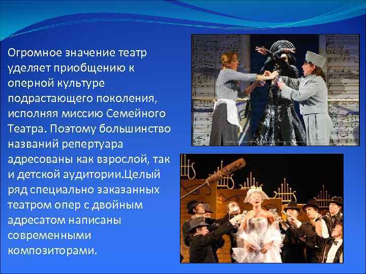 Огромное значение театр уделяет приобщению к оперной культуре подрастающего поколения, исполняя миссию Семейного Театра.