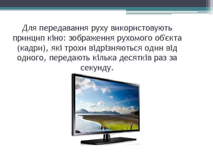 Для передавання руху використовують принцип кіно: зображення рухомого об'єкта (кадри), які трохи відрізняються один