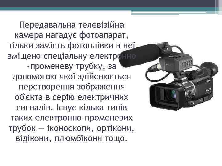 Передавальна телевізійна камера нагадує фотоапарат, тільки замість фотоплівки в неї вміщено спеціальну електронно -променеву