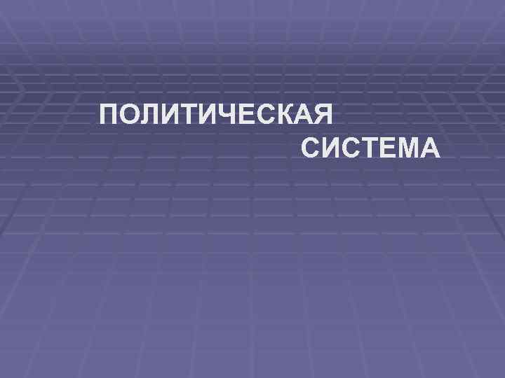 ПОЛИТИЧЕСКАЯ СИСТЕМА 