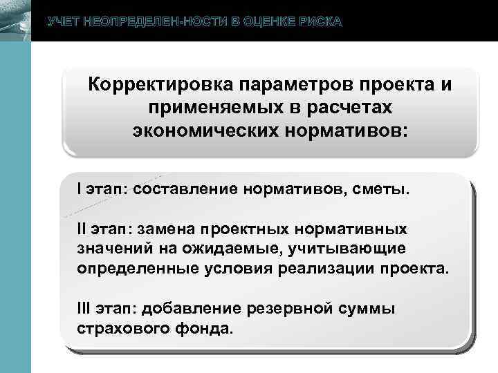 УЧЕТ НЕОПРЕДЕЛЕН-НОСТИ В ОЦЕНКЕ РИСКА Корректировка параметров проекта и применяемых в расчетах экономических нормативов: