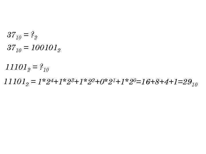 3710 = ? 2 3710 = 1001012 111012 = ? 10 111012 = 1*24+1*23+1*22+0*21+1*20=16+8+4+1=2910