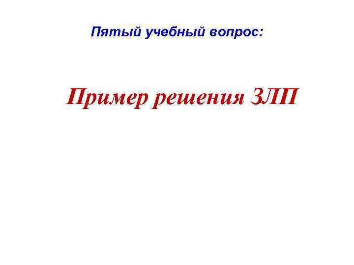 Пятый учебный вопрос: Пример решения ЗЛП 