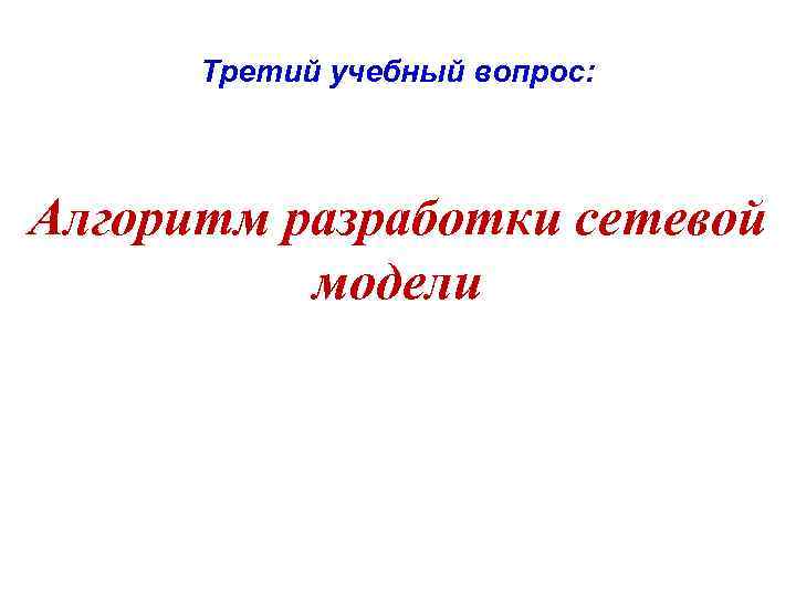 Третий учебный вопрос: Алгоритм разработки сетевой модели 