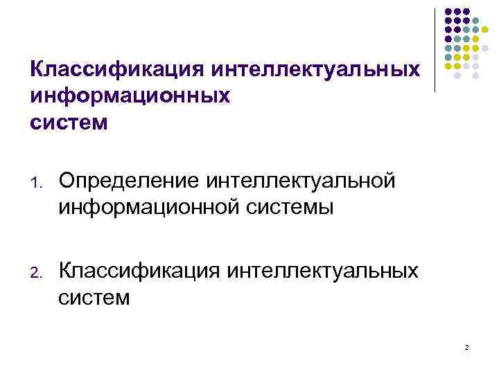Классификация интеллектуальных информационных систем 1. Определение интеллектуальной информационной системы 2. Классификация интеллектуальных систем 2