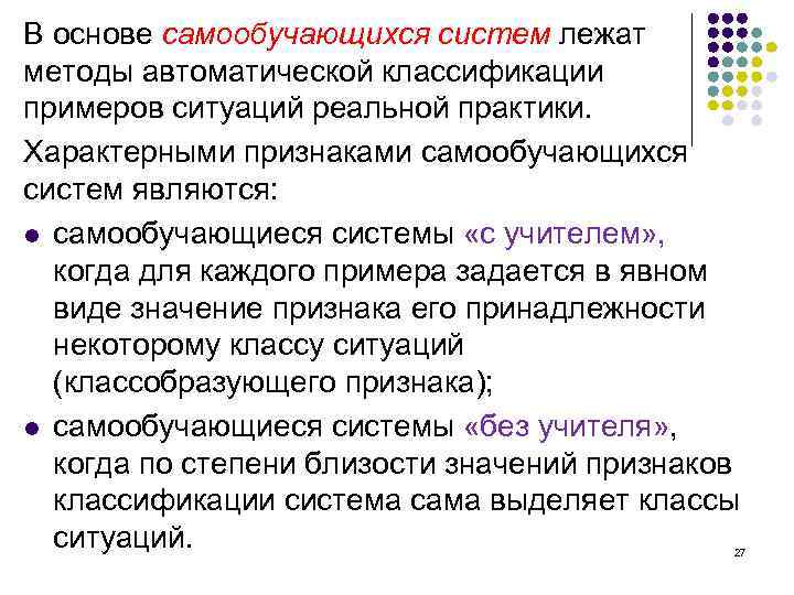 В основе самообучающихся систем лежат методы автоматической классификации примеров ситуаций реальной практики. Характерными признаками