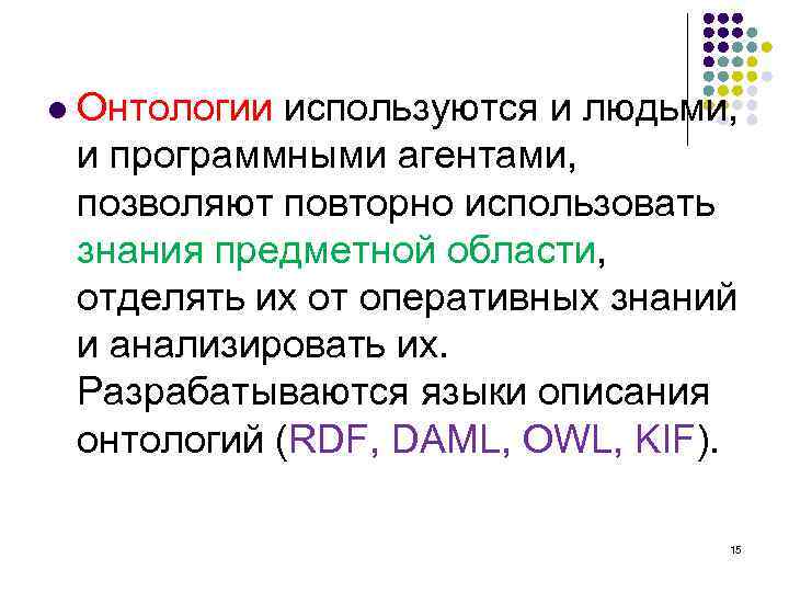 l Онтологии используются и людьми, и программными агентами, позволяют повторно использовать знания предметной области,