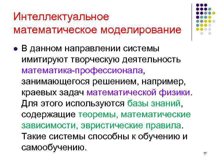 Интеллектуальное математическое моделирование l В данном направлении системы имитируют творческую деятельность математика-профессионала, занимающегося решением,