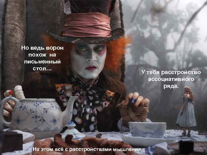 Но ведь ворон похож на письменный стол… У тебя расстройство ассоциативного ряда. На этом