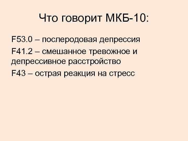 Что говорит МКБ-10: F 53. 0 – послеродовая депрессия F 41. 2 – смешанное