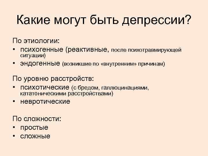 Какие могут быть депрессии? По этиологии: • психогенные (реактивные, после психотравмирующей ситуации) • эндогенные