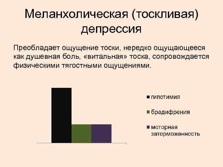 Меланхолическая (тоскливая) депрессия Преобладает ощущение тоски, нередко ощущающееся как душевная боль, «витальная» тоска, сопровождается