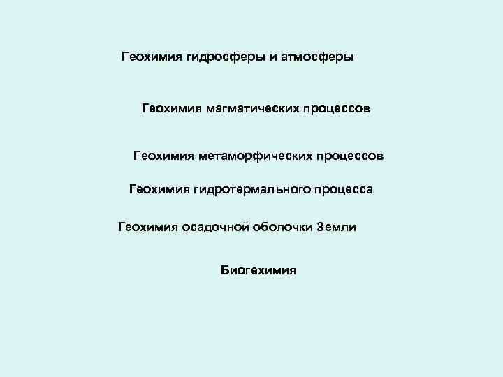 Геохимия гидросферы и атмосферы Геохимия магматических процессов Геохимия метаморфических процессов Геохимия гидротермального процесса Геохимия