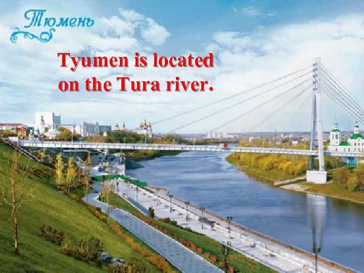 Tyumen is located on the Tura river. 