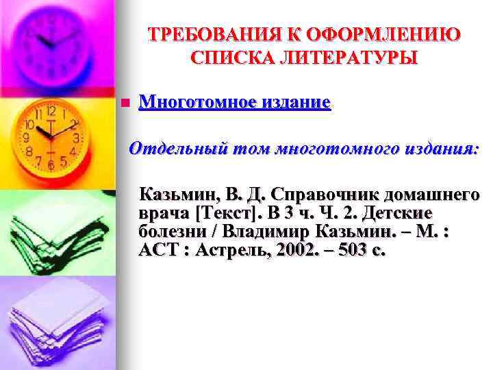 ТРЕБОВАНИЯ К ОФОРМЛЕНИЮ СПИСКА ЛИТЕРАТУРЫ n Многотомное издание Отдельный том многотомного издания: Казьмин, В.