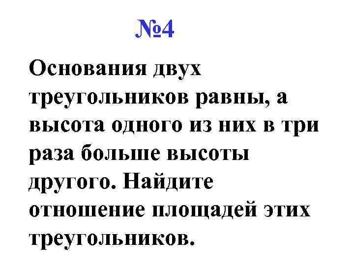 № 4 Основания двух треугольников равны, а высота одного из них в три раза