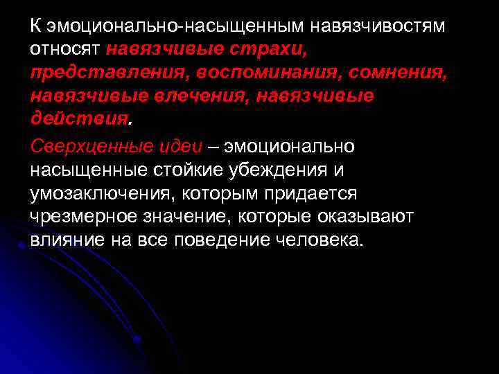 К эмоционально-насыщенным навязчивостям относят навязчивые страхи, представления, воспоминания, сомнения, навязчивые влечения, навязчивые действия. Сверхценные