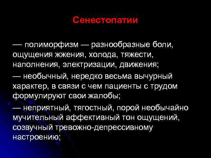 Сенестопатии — полиморфизм — разнообразные боли, ощущения жжения, холода, тяжести, наполнения, электризации, движения; —