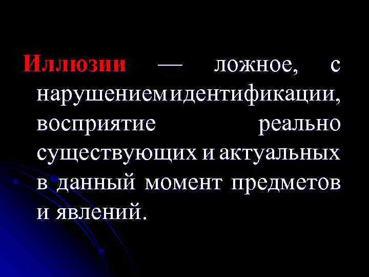 Иллюзии — ложное, с нарушением идентификации, восприятие реально существующих и актуальных в данный момент