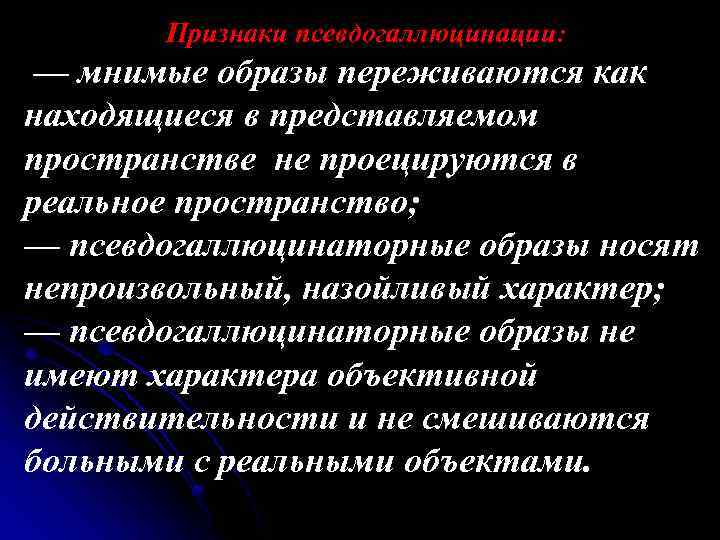 Признаки псевдогаллюцинации: — мнимые образы переживаются как находящиеся в представляемом пространстве не проецируются в