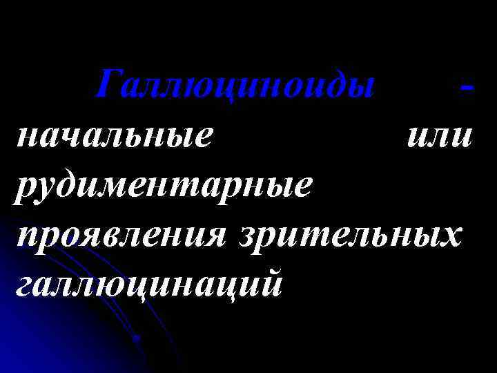 Галлюциноиды начальные или рудиментарные проявления зрительных галлюцинаций 