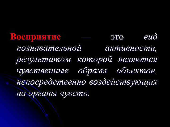 Восприятие — это вид познавательной активности, результатом которой являются чувственные образы объектов, непосредственно воздействующих