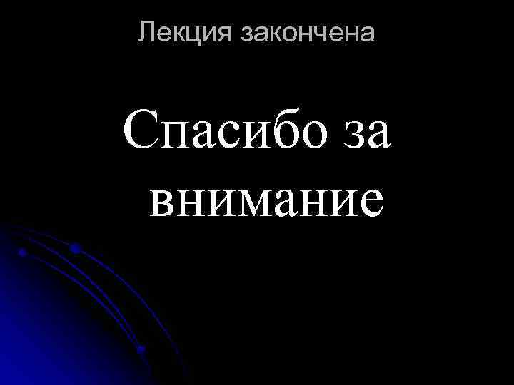Лекция закончена Спасибо за внимание 