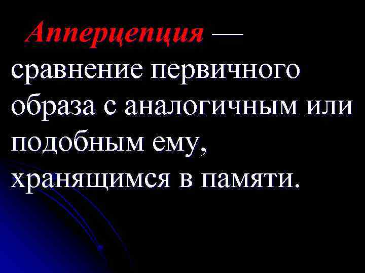 Апперцепция — сравнение первичного образа с аналогичным или подобным ему, хранящимся в памяти. 