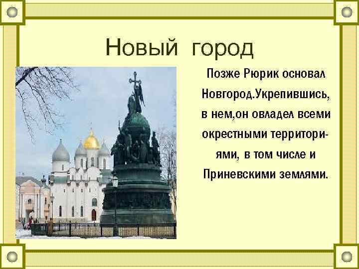 Новый город Позже Рюрик основал Новгород. Укрепившись, в нем, он овладел всеми окрестными территориями,