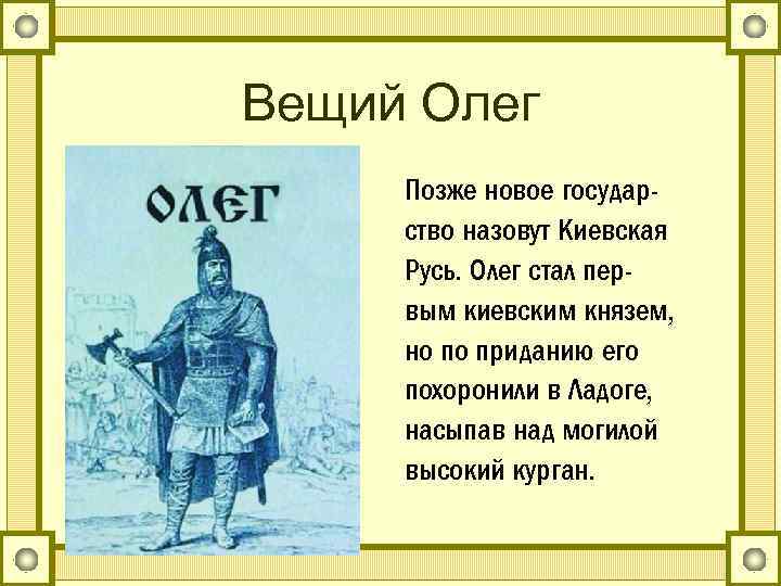 Вещий Олег Позже новое государство назовут Киевская Русь. Олег стал первым киевским князем, но